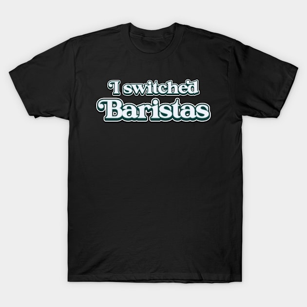 I Switched Baristas Funny Meme T-Shirt by ArtsyTshirts